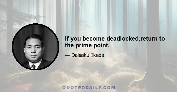 If you become deadlocked,return to the prime point.