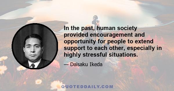 In the past, human society provided encouragement and opportunity for people to extend support to each other, especially in highly stressful situations.