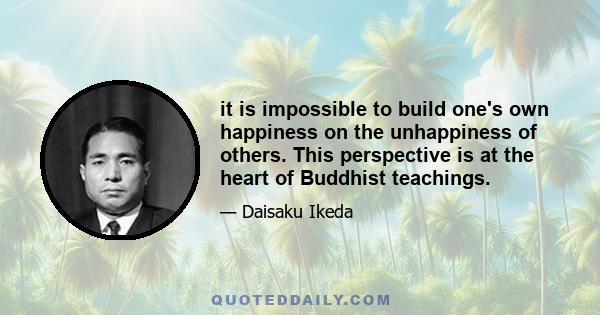 it is impossible to build one's own happiness on the unhappiness of others. This perspective is at the heart of Buddhist teachings.