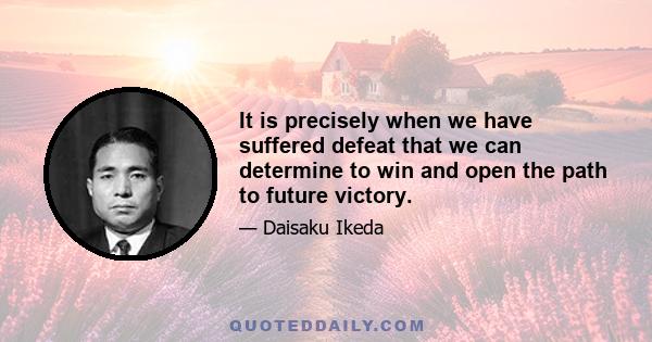 It is precisely when we have suffered defeat that we can determine to win and open the path to future victory.