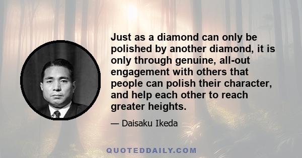 Just as a diamond can only be polished by another diamond, it is only through genuine, all-out engagement with others that people can polish their character, and help each other to reach greater heights.