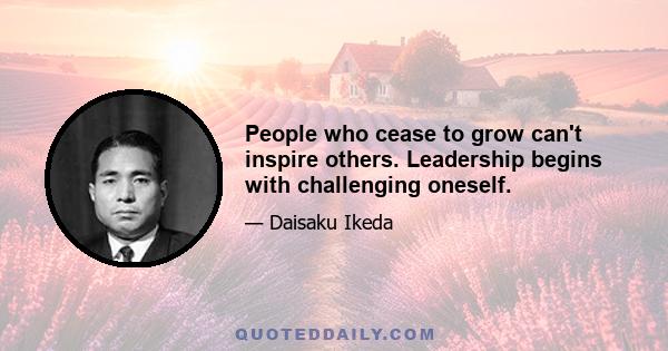 People who cease to grow can't inspire others. Leadership begins with challenging oneself.