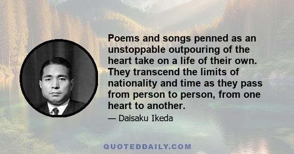 Poems and songs penned as an unstoppable outpouring of the heart take on a life of their own. They transcend the limits of nationality and time as they pass from person to person, from one heart to another.