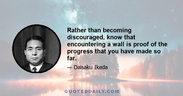 Rather than becoming discouraged, know that encountering a wall is proof of the progress that you have made so far.