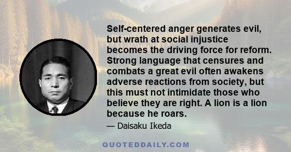 Self-centered anger generates evil, but wrath at social injustice becomes the driving force for reform. Strong language that censures and combats a great evil often awakens adverse reactions from society, but this must