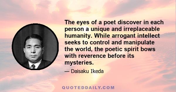 The eyes of a poet discover in each person a unique and irreplaceable humanity. While arrogant intellect seeks to control and manipulate the world, the poetic spirit bows with reverence before its mysteries.