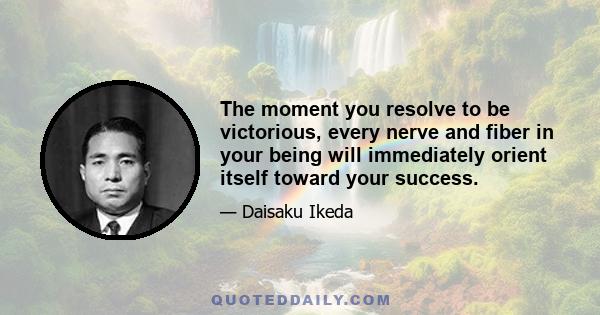 The moment you resolve to be victorious, every nerve and fiber in your being will immediately orient itself toward your success.