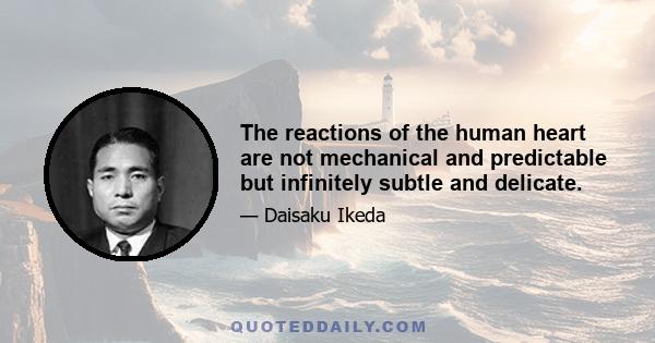 The reactions of the human heart are not mechanical and predictable but infinitely subtle and delicate.