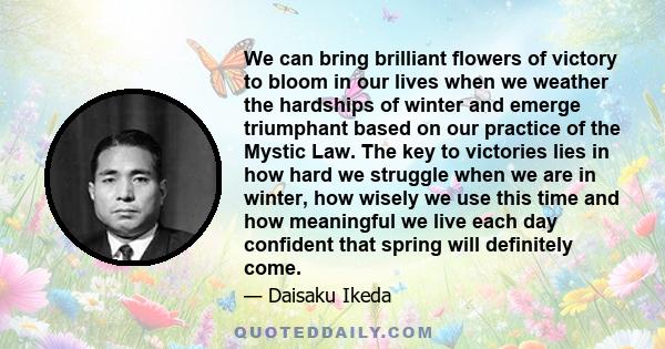 We can bring brilliant flowers of victory to bloom in our lives when we weather the hardships of winter and emerge triumphant based on our practice of the Mystic Law. The key to victories lies in how hard we struggle