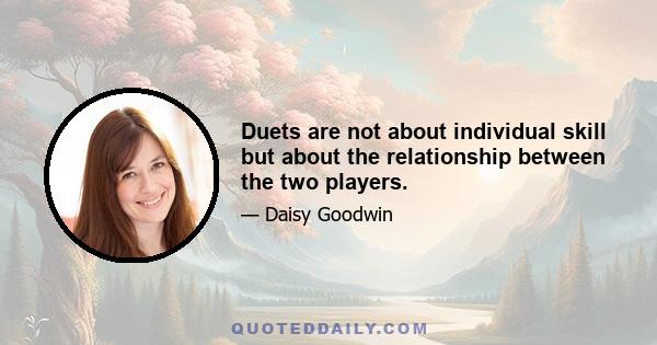 Duets are not about individual skill but about the relationship between the two players.