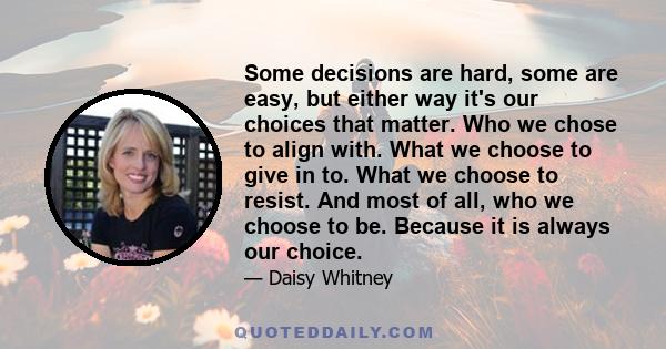 Some decisions are hard, some are easy, but either way it's our choices that matter. Who we chose to align with. What we choose to give in to. What we choose to resist. And most of all, who we choose to be. Because it