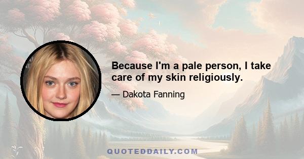 Because I'm a pale person, I take care of my skin religiously.