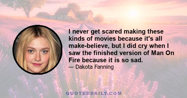 I never get scared making these kinds of movies because it's all make-believe, but I did cry when I saw the finished version of Man On Fire because it is so sad.