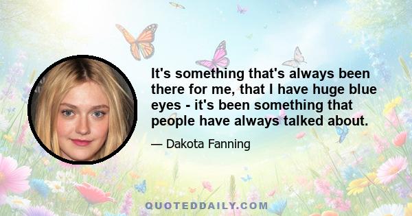 It's something that's always been there for me, that I have huge blue eyes - it's been something that people have always talked about.