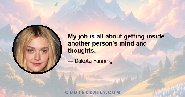 My job is all about getting inside another person's mind and thoughts.