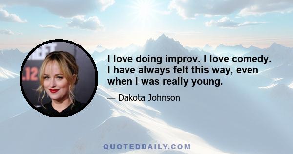 I love doing improv. I love comedy. I have always felt this way, even when I was really young.