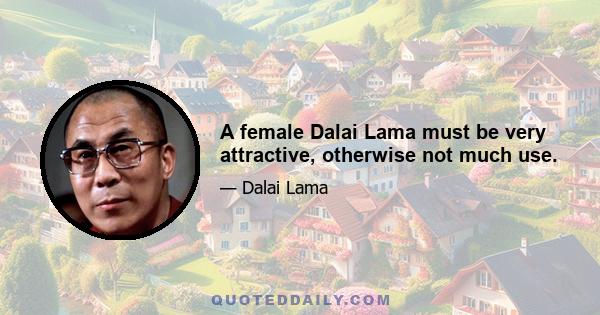 A female Dalai Lama must be very attractive, otherwise not much use.