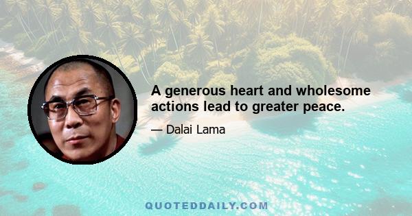 A generous heart and wholesome actions lead to greater peace.