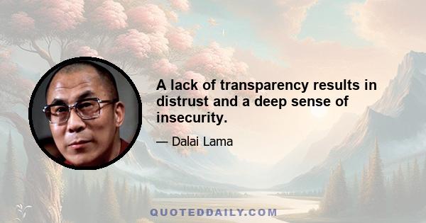 A lack of transparency results in distrust and a deep sense of insecurity.