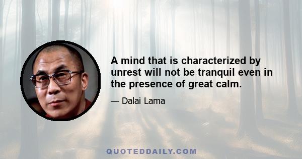 A mind that is characterized by unrest will not be tranquil even in the presence of great calm.