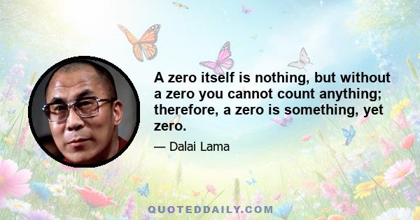 A zero itself is nothing, but without a zero you cannot count anything; therefore, a zero is something, yet zero.