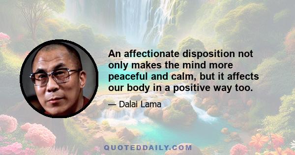 An affectionate disposition not only makes the mind more peaceful and calm, but it affects our body in a positive way too.