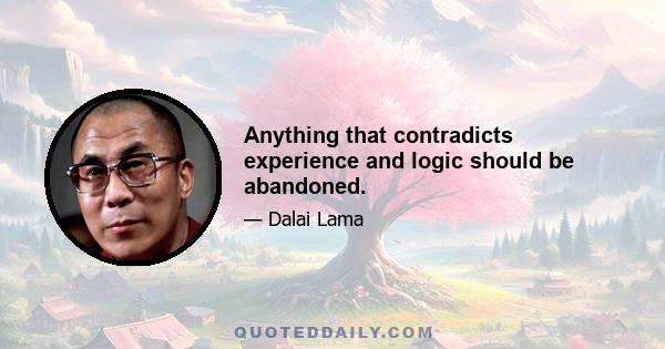 Anything that contradicts experience and logic should be abandoned.