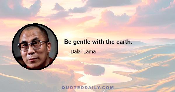 Be gentle with the earth.