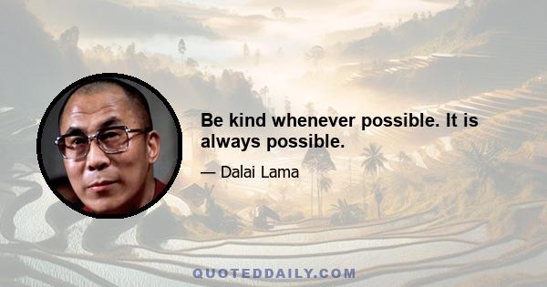 Be kind whenever possible. It is always possible.