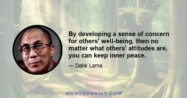 By developing a sense of concern for others' well-being, then no matter what others' attitudes are, you can keep inner peace.