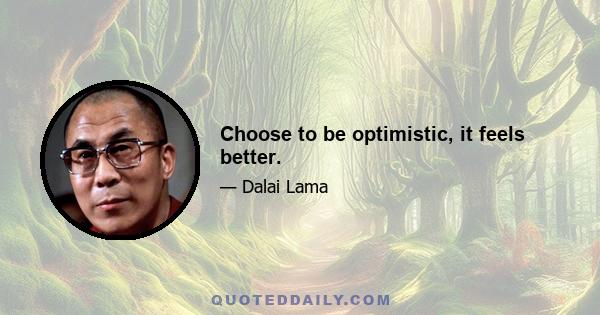 Choose to be optimistic, it feels better.