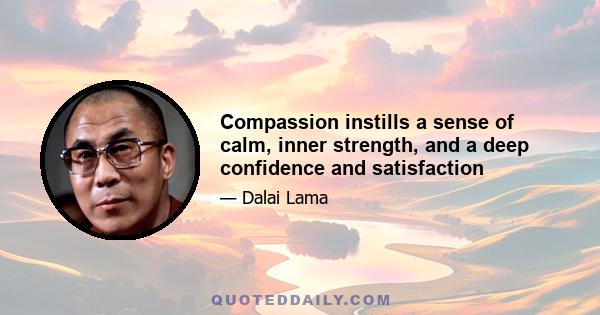 Compassion instills a sense of calm, inner strength, and a deep confidence and satisfaction