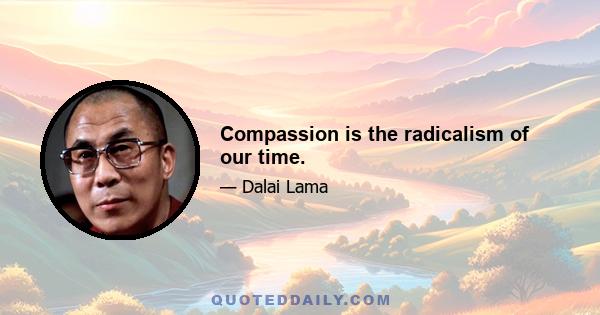 Compassion is the radicalism of our time.