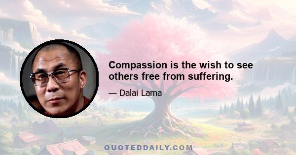 Compassion is the wish to see others free from suffering.