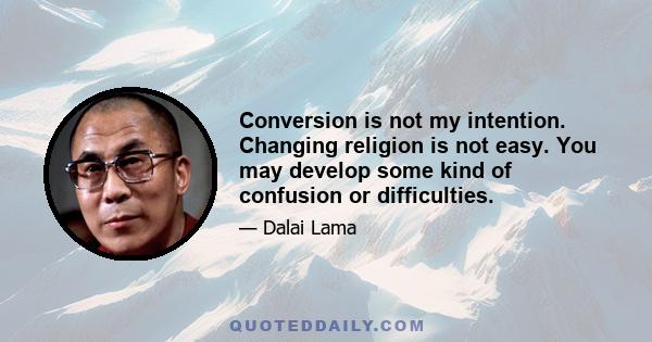 Conversion is not my intention. Changing religion is not easy. You may develop some kind of confusion or difficulties.