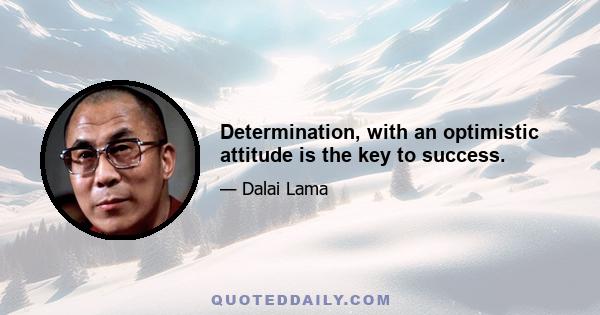 Determination, with an optimistic attitude is the key to success.