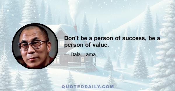 Don't be a person of success, be a person of value.