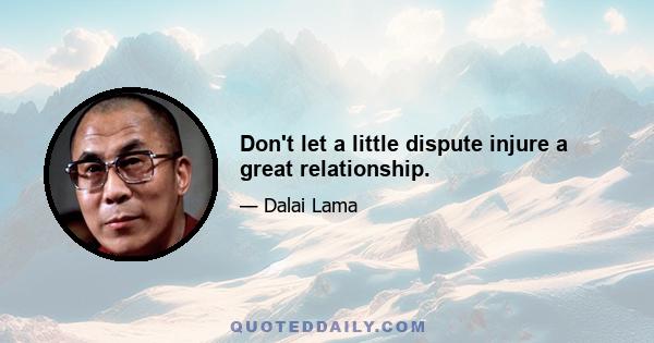 Don't let a little dispute injure a great relationship.