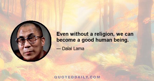 Even without a religion, we can become a good human being.