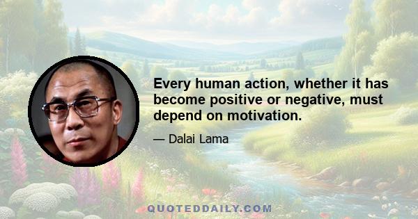 Every human action, whether it has become positive or negative, must depend on motivation.