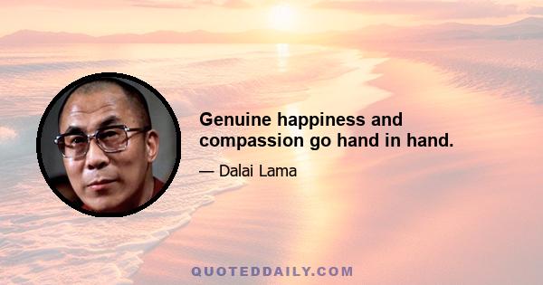 Genuine happiness and compassion go hand in hand.