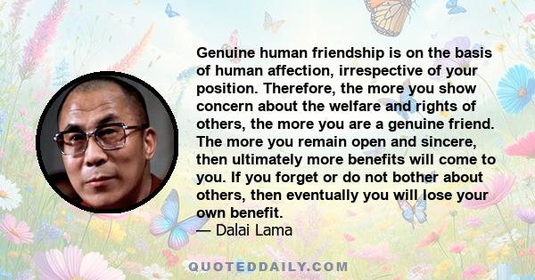 Genuine human friendship is on the basis of human affection, irrespective of your position. Therefore, the more you show concern about the welfare and rights of others, the more you are a genuine friend. The more you