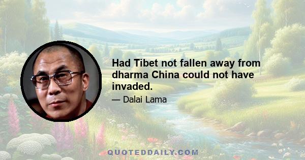 Had Tibet not fallen away from dharma China could not have invaded.