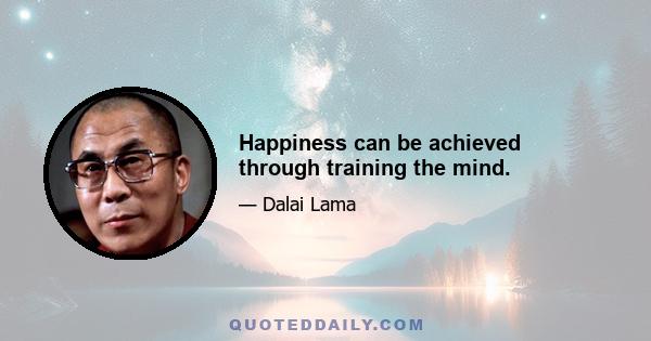 Happiness can be achieved through training the mind.