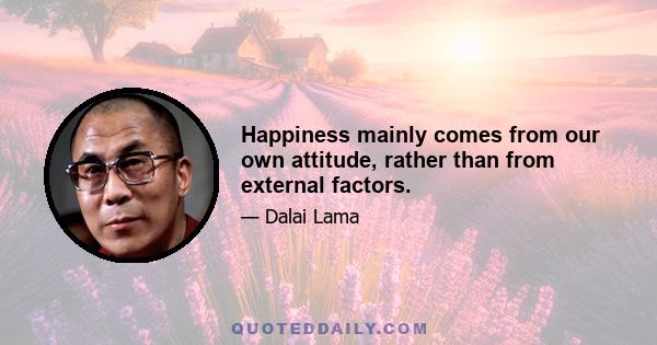 Happiness mainly comes from our own attitude, rather than from external factors.