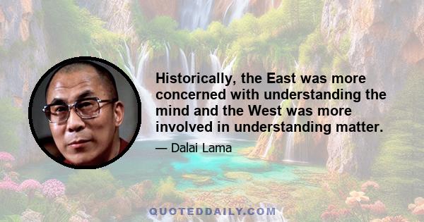 Historically, the East was more concerned with understanding the mind and the West was more involved in understanding matter.