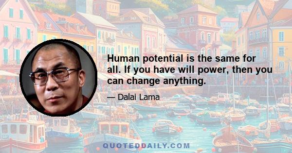 Human potential is the same for all. If you have will power, then you can change anything.