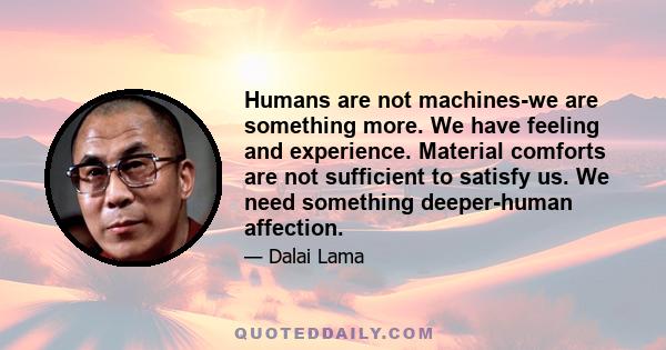 Humans are not machines-we are something more. We have feeling and experience. Material comforts are not sufficient to satisfy us. We need something deeper-human affection.