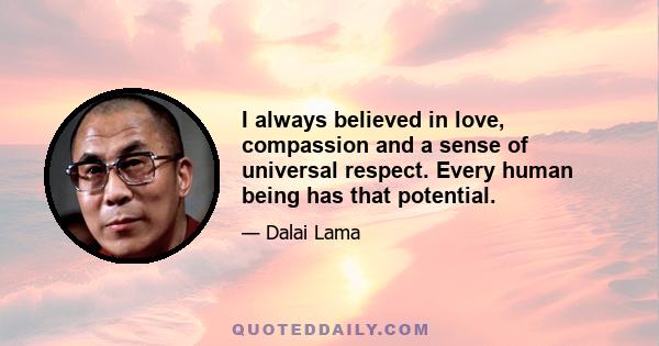 I always believed in love, compassion and a sense of universal respect. Every human being has that potential.