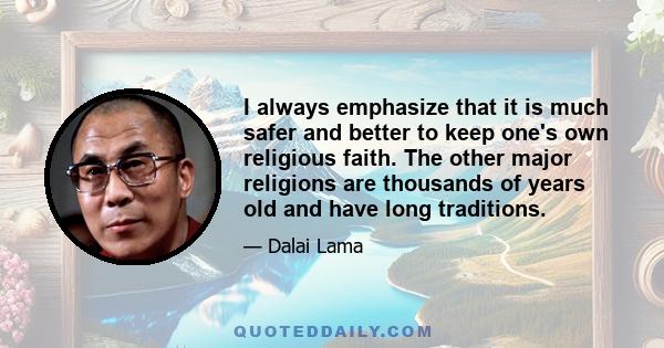 I always emphasize that it is much safer and better to keep one's own religious faith. The other major religions are thousands of years old and have long traditions.